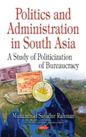 Politică și administrație în Asia de Sud - Un studiu al politizării birocrației - Politics & Administration in South Asia - A Study of Politicization of Bureaucracy