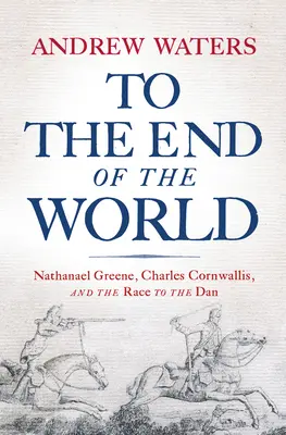 Până la capătul lumii: Nathanael Greene, Charles Cornwallis și cursa spre Dan - To the End of the World: Nathanael Greene, Charles Cornwallis, and the Race to the Dan