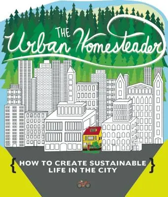 The Urban Homesteader: Cum să-ți creezi o viață sustenabilă în oraș, cuprinzând Make Your Place, Make It Last, Homesweet Homegrown și Everyday - The Urban Homesteader: How to Create Sustainable Life in the City, Featuring Make Your Place, Make It Last, Homesweet Homegrown, and Everyday