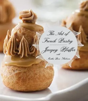 Arta patiseriei franceze: O carte de bucate - The Art of French Pastry: A Cookbook