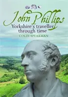 John Phillips - călătorul Yorkshire prin timp - John Phillips - Yorkshire's traveller through time