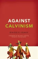 Împotriva calvinismului: Salvarea reputației lui Dumnezeu de teologia reformată radicală - Against Calvinism: Rescuing God's Reputation from Radical Reformed Theology