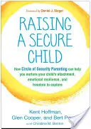 Raising a Secure Child: Cum vă poate ajuta parentingul Circle of Security să cultivați atașamentul, reziliența emoțională și libertatea de exprimare a copilului dvs. - Raising a Secure Child: How Circle of Security Parenting Can Help You Nurture Your Child's Attachment, Emotional Resilience, and Freedom to Ex