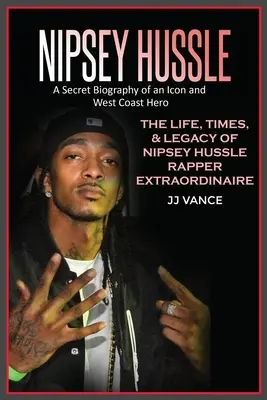 Nipsey Hussle Biografia secretă a unei icoane și a unui erou al Coastei de Vest: Viața, vremurile și moștenirea rapperului Nipsey Hussle Extraordinaire - Nipsey Hussle A Secret Biography of an Icon and West Coast Hero: The Life, Times, and Legacy of Nipsey Hussle Rapper Extraordinaire