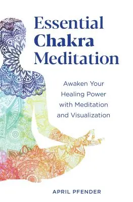 Meditația esențială a chakrelor: Trezește-ți puterea de vindecare cu ajutorul meditației și vizualizării - Essential Chakra Meditation: Awaken Your Healing Power with Meditation and Visualization