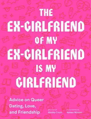 Fosta mea iubită a fostului meu iubit este iubita mea: Advice on Queer Dating, Love, and Friendship (Sfaturi pentru întâlniri, dragoste și prietenie gay) - The Ex-Girlfriend of My Ex-Girlfriend Is My Girlfriend: Advice on Queer Dating, Love, and Friendship
