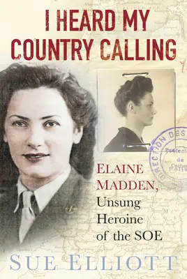 Am auzit chemarea țării mele: Elaine Madden, agent SOE - I Heard My Country Calling: Elaine Madden, SOE Agent