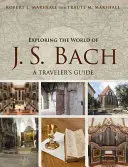 Explorarea lumii lui J. S. Bach: Ghidul unui călător - Exploring the World of J. S. Bach: A Traveler's Guide