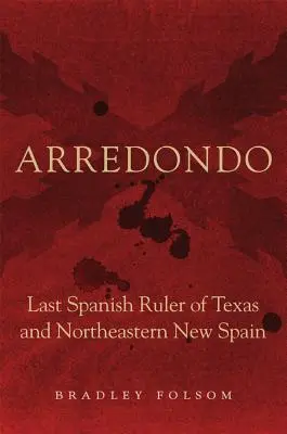 Arredondo: ultimul conducător spaniol din Texas și nord-estul Noii Spanii - Arredondo: Last Spanish Ruler of Texas and Northeastern New Spain