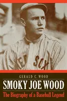Smoky Joe Wood: Biografia unei legende a baseball-ului - Smoky Joe Wood: The Biography of a Baseball Legend