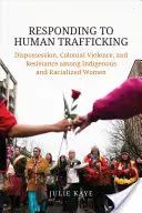 Răspunsul la traficul de persoane: Deposedare, violență colonială și rezistență în rândul femeilor indigene și rasializate - Responding to Human Trafficking: Dispossession, Colonial Violence, and Resistance Among Indigenous and Racialized Women