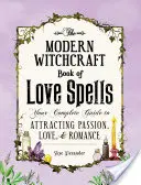 Cartea vrăjitoriei moderne a vrăjilor de dragoste: Ghidul tău complet pentru a atrage pasiunea, dragostea și romantismul - The Modern Witchcraft Book of Love Spells: Your Complete Guide to Attracting Passion, Love, and Romance