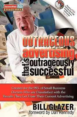 Outrageous Advertising That's Outrageously Successful: Creată pentru cei 99% dintre proprietarii de mici afaceri care sunt nemulțumiți de rezultatele pe care le obțin - Outrageous Advertising That's Outrageously Successful: Created for the 99% of Small Business Owners Who Are Dissatisfied with the Results They Get