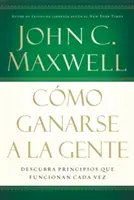 How to Win People Over: Descoperă principiile care funcționează întotdeauna cu oamenii - Cmo Ganarse a la Gente: Descubra Los Principios Que Siempre Funcionan Con Las Personas