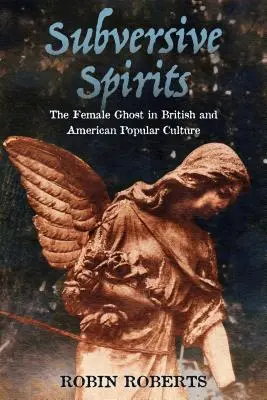 Spirite subversive: Fantoma feminină în cultura populară britanică și americană - Subversive Spirits: The Female Ghost in British and American Popular Culture