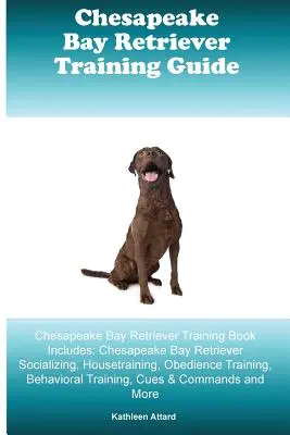 Chesapeake Bay Retriever Training Guide Chesapeake Bay Retriever Training Book Includes: Chesapeake Bay Retriever Socializare, Dresaj, Obedienc - Chesapeake Bay Retriever Training Guide Chesapeake Bay Retriever Training Book Includes: Chesapeake Bay Retriever Socializing, Housetraining, Obedienc