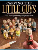 Carving the Little Guys: Tehnici ușoare pentru sculptorii în lemn începători - Carving the Little Guys: Easy Techniques for Beginning Woodcarvers