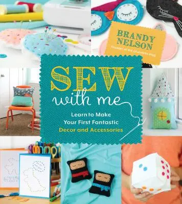 Coaseți cu mine: 60 de proiecte distractive și ușoare pentru a vă face propriile decorațiuni și accesorii fabuloase - Sew with Me: 60 Fun & Easy Projects to Make Your Own Fabulous Dcor and Accessories