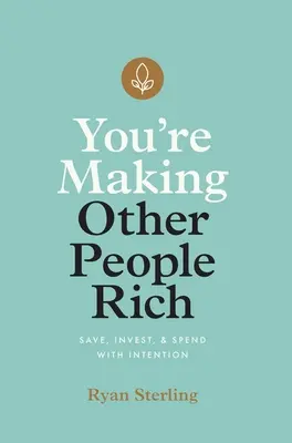 Tu îi faci pe ceilalți oameni bogați: Economisește, investește și cheltuiește cu intenție - You're Making Other People Rich: Save, Invest, and Spend with Intention