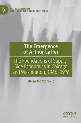 Apariția lui Arthur Laffer: Bazele economiei pe partea ofertei în Chicago și Washington, 1966-1976 - The Emergence of Arthur Laffer: The Foundations of Supply-Side Economics in Chicago and Washington, 1966-1976