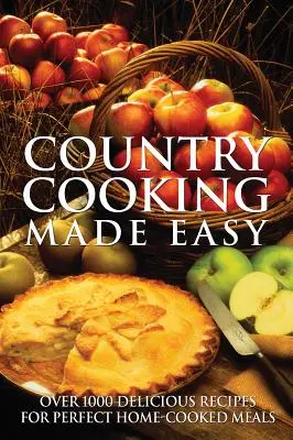 Gătitul la țară făcut ușor: Peste 1000 de rețete delicioase pentru mese perfecte gătite acasă - Country Cooking Made Easy: Over 1000 Delicious Recipes for Perfect Home-Cooked Meals