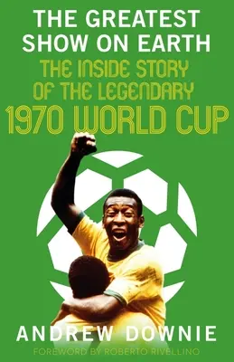 The Greatest Show on Earth: Povestea din interior a legendarei Cupe Mondiale din 1970 - The Greatest Show on Earth: The Inside Story of the Legendary 1970 World Cup
