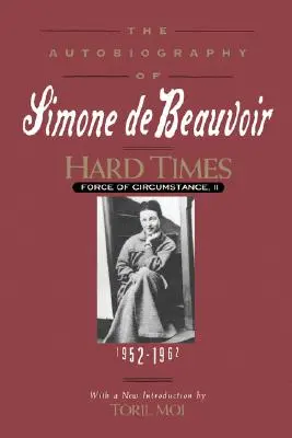 Timpuri grele: Forța împrejurărilor, volumul II: 1952-1962 (Autobiografia Simonei de Beauvoir) - Hard Times: Force of Circumstance, Volume II: 1952-1962 (the Autobiography of Simone de Beauvoir)