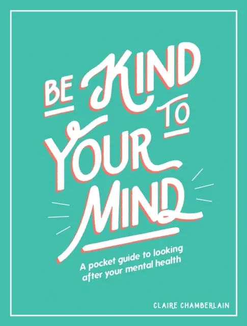 Fii blând cu mintea ta: Un ghid de buzunar pentru a avea grijă de sănătatea ta mintală - Be Kind to Your Mind: A Pocket Guide to Looking After Your Mental Health