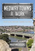 Medway Towns at Work: Oameni și industrii de-a lungul anilor - Medway Towns at Work: People and Industries Through the Years