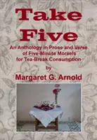 Take Five - O antologie în proză și versuri a bucățelelor de cinci minute pentru consum în pauza de ceai - Take Five - An Anthology in Prose and Verse of Five-Minute Morsels for Tea Break Consumption