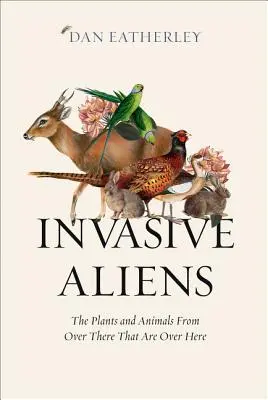 Extratereștrii invazivi: Plantele și animalele de acolo care sunt aici - Invasive Aliens: The Plants and Animals from Over There That Are Over Here