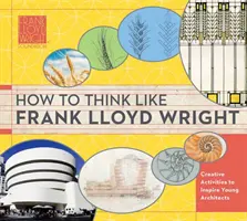 Cum să gândești ca Frank Lloyd Wright, 1: Perspective, inspirație și activități pentru viitorii arhitecți - How to Think Like Frank Lloyd Wright, 1: Insights, Inspiration, and Activities for Future Architects