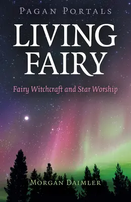 Pagan Portals - Living Fairy: Vrăjitoria zânelor și venerarea stelelor - Pagan Portals - Living Fairy: Fairy Witchcraft and Star Worship