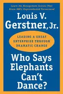Cine spune că elefanții nu pot dansa? Conducerea unei mari întreprinderi prin schimbări dramatice - Who Says Elephants Can't Dance?: Leading a Great Enterprise Through Dramatic Change