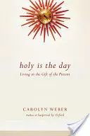 Sfântă este ziua: Trăind în darul prezentului (Living in the Gift of the Present) - Holy Is the Day: Living in the Gift of the Present