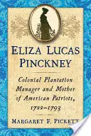 Eliza Lucas Pinckney: Manager de plantație colonială și mamă a patrioților americani, 1722-1793 - Eliza Lucas Pinckney: Colonial Plantation Manager and Mother of American Patriots, 1722-1793