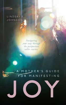 Ghidul unei mame pentru manifestarea bucuriei: Navigând pe calea ta prin roller coaster-ul postpartum - A Mother's Guide for Manifesting JOY: Navigating your way through the postpartum roller coaster