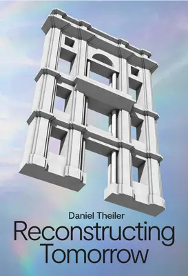 Daniel Theiler: Reconstrucția zilei de mâine - Daniel Theiler: Reconstructing Tomorrow