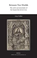 Între două lumi: Auto sacramentales de Sor Juana Ins de la Cruz - Between Two Worlds: The autos sacramentales of Sor Juana Ins de la Cruz