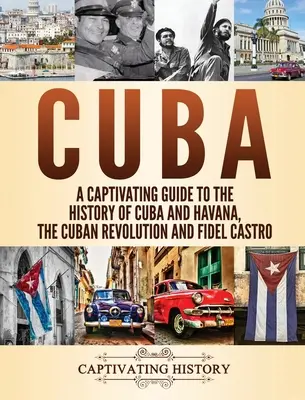 Cuba: Un ghid captivant pentru istoria Cubei și Havanei, revoluția cubaneză și Fidel Castro - Cuba: A Captivating Guide to the History of Cuba and Havana, The Cuban Revolution and Fidel Castro