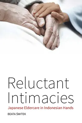 Reluctant Intimacies: Îngrijirea bătrânilor japonezi în mâinile indoneziene - Reluctant Intimacies: Japanese Eldercare in Indonesian Hands