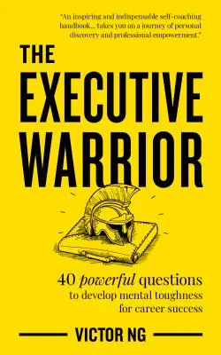 Războinicul executiv: 40 de întrebări puternice pentru dezvoltarea rezistenței mentale în vederea succesului în carieră - The Executive Warrior: 40 Powerful Questions to Develop Mental Toughness for Career Success