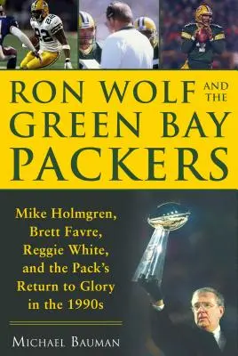 Ron Wolf și Green Bay Packers: Mike Holmgren, Brett Favre, Reggie White și revenirea Pack la glorie în anii 1990 - Ron Wolf and the Green Bay Packers: Mike Holmgren, Brett Favre, Reggie White, and the Pack's Return to Glory in the 1990s