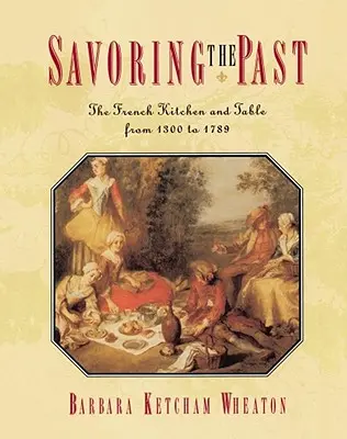 Savurând trecutul: Bucătăria și masa franceză de la 1300 la 1789 - Savoring the Past: The French Kitchen and Table from 1300 to 1789