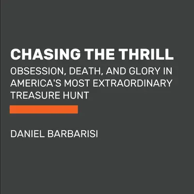 Chasing the Thrill: Obsesie, moarte și glorie în cea mai extraordinară vânătoare de comori din America - Chasing the Thrill: Obsession, Death, and Glory in America's Most Extraordinary Treasure Hunt
