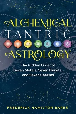 Astrologie tantrică alchimică: Ordinea ascunsă a șapte metale, șapte planete și șapte chakre - Alchemical Tantric Astrology: The Hidden Order of Seven Metals, Seven Planets, and Seven Chakras