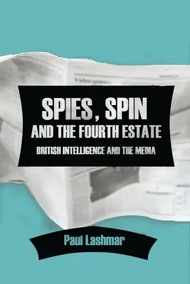 Spies, Spin and the Fourth Estate: Serviciile secrete britanice și mass-media - Spies, Spin and the Fourth Estate: British Intelligence and the Media