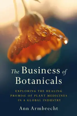Afacerea botanicelor: Explorarea promisiunilor vindecătoare ale plantelor medicinale într-o industrie globală - The Business of Botanicals: Exploring the Healing Promise of Plant Medicines in a Global Industry