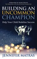 Construirea unui campion ieșit din comun: Ajutați-vă copilul să redefinească succesul - Building an Uncommon Champion: Help Your Child Redefine Success