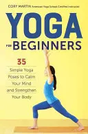 Yoga pentru începători: Simple Yoga Poses to Calm Your Mind and Strengthen Your Body (Poziții simple de yoga pentru calmarea minții și întărirea corpului) - Yoga for Beginners: Simple Yoga Poses to Calm Your Mind and Strengthen Your Body
